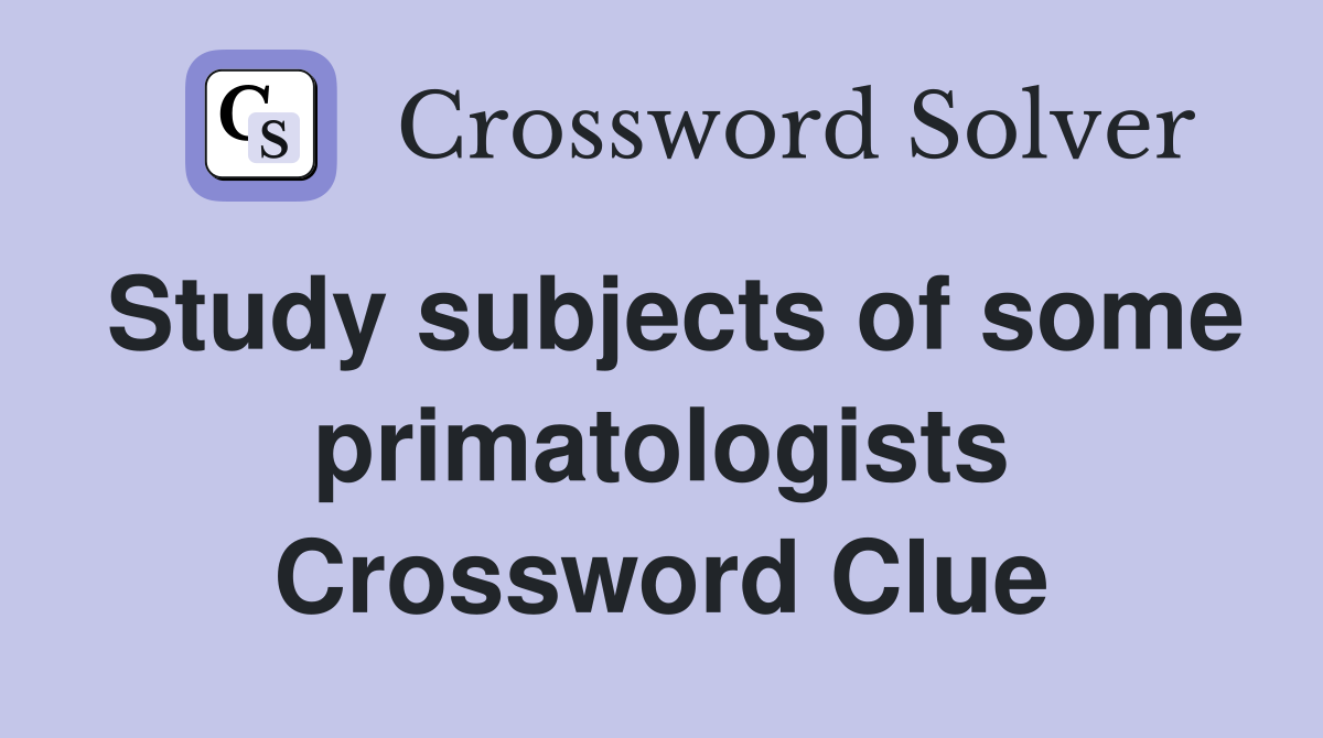 Study subjects of some primatologists Crossword Clue