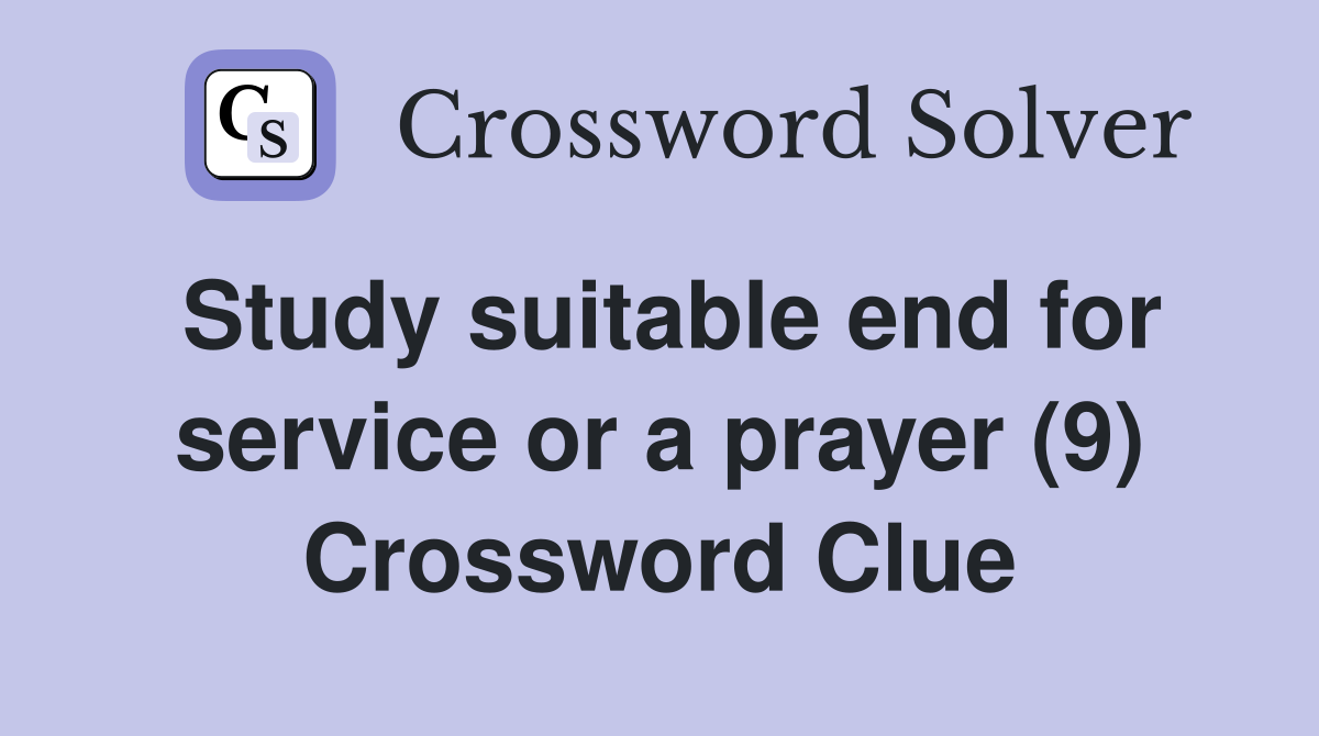 Study suitable end for service or a prayer (9) Crossword Clue
