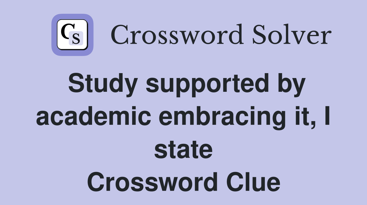 Study supported by academic embracing it, I state Crossword Clue