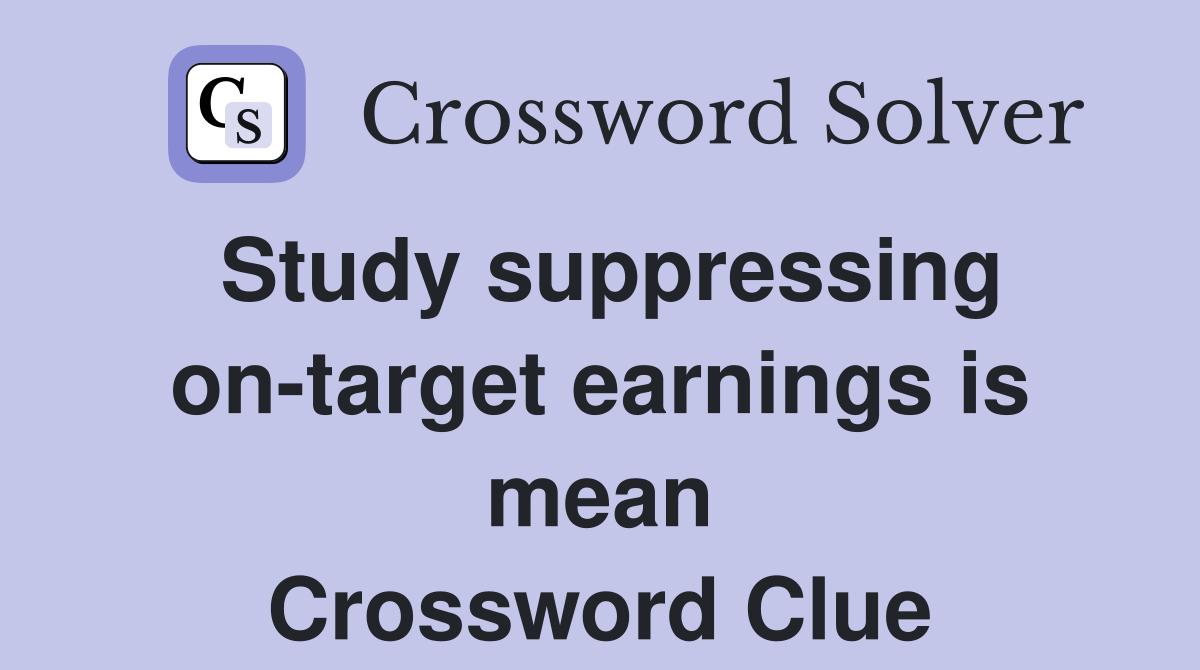 Study suppressing on-target earnings is mean Crossword Clue