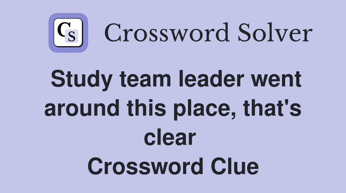 Study team leader went around this place, that's clear  Crossword Clue