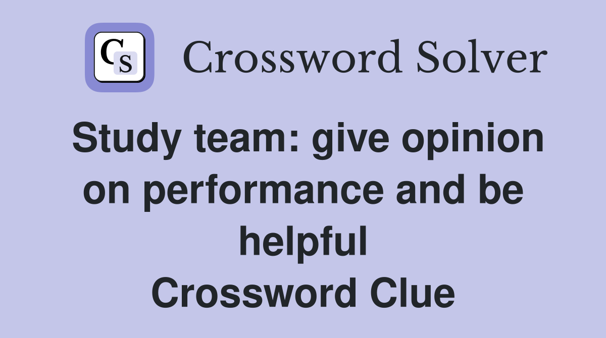 Study team: give opinion on performance and be helpful Crossword Clue