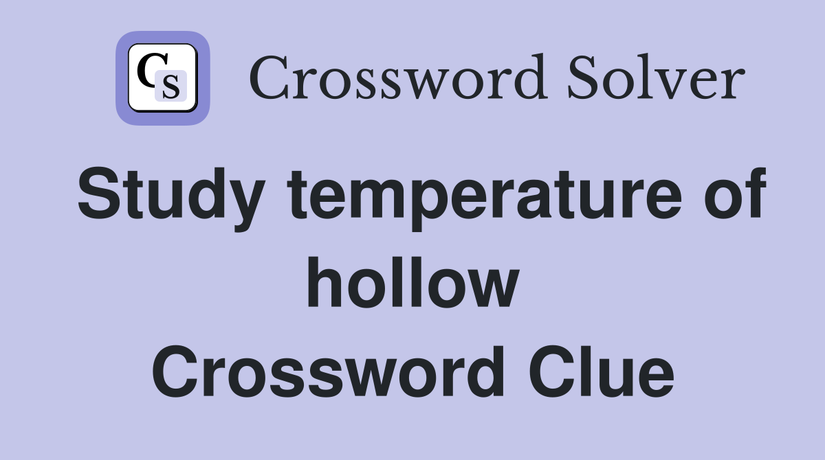Study temperature of hollow Crossword Clue
