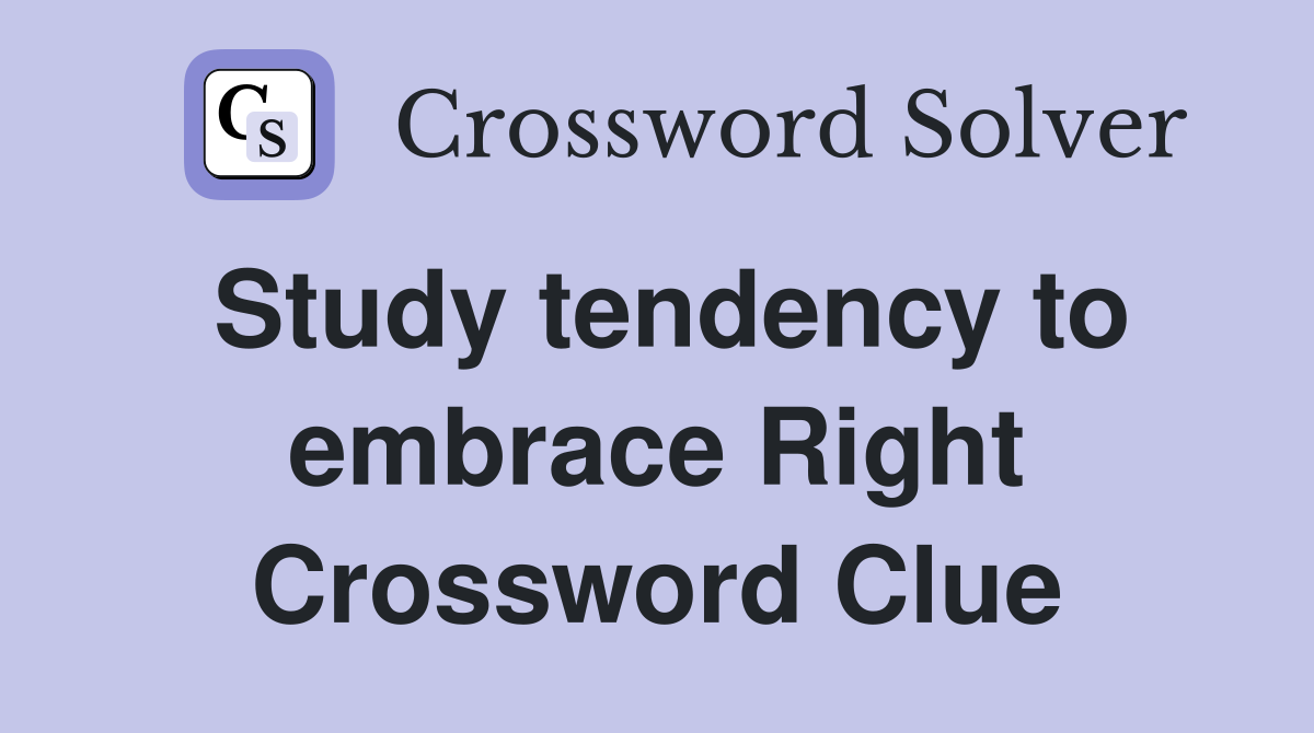 Study tendency to embrace Right Crossword Clue