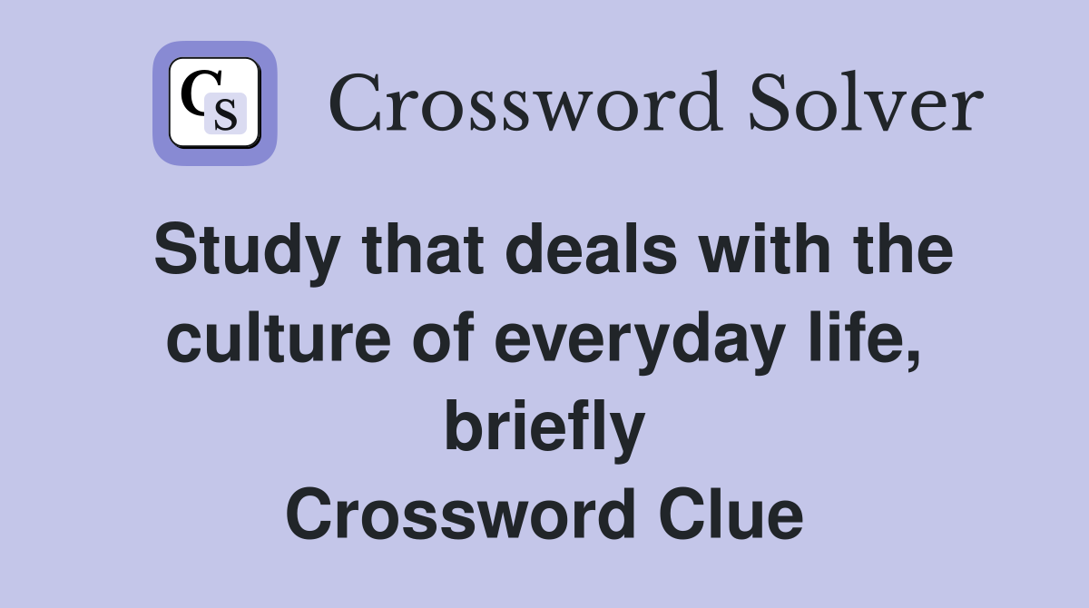 Study that deals with the culture of everyday life, briefly Crossword Clue