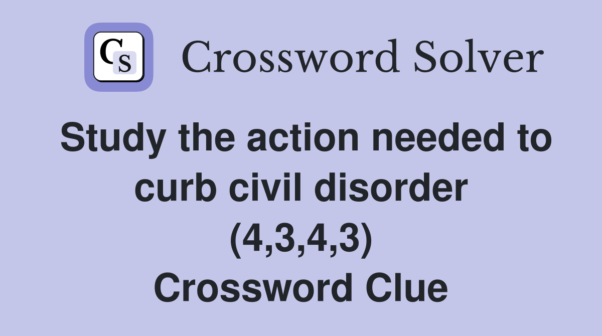 Study the action needed to curb civil disorder (4,3,4,3) Crossword Clue