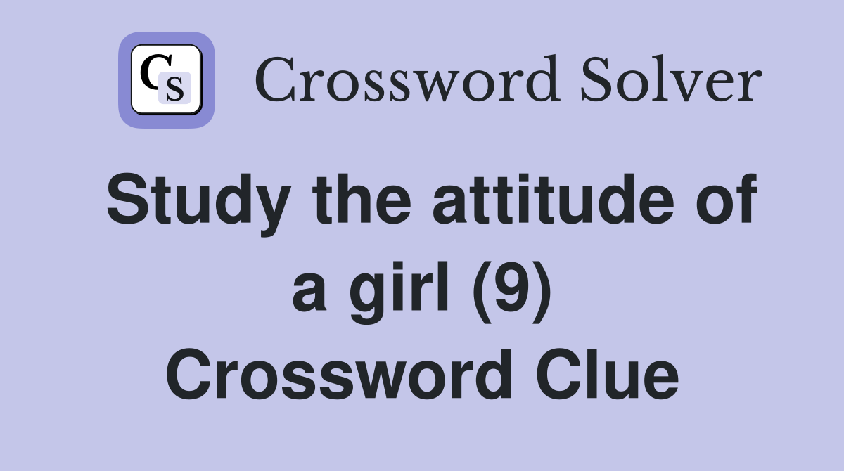 Study the attitude of a girl (9) Crossword Clue