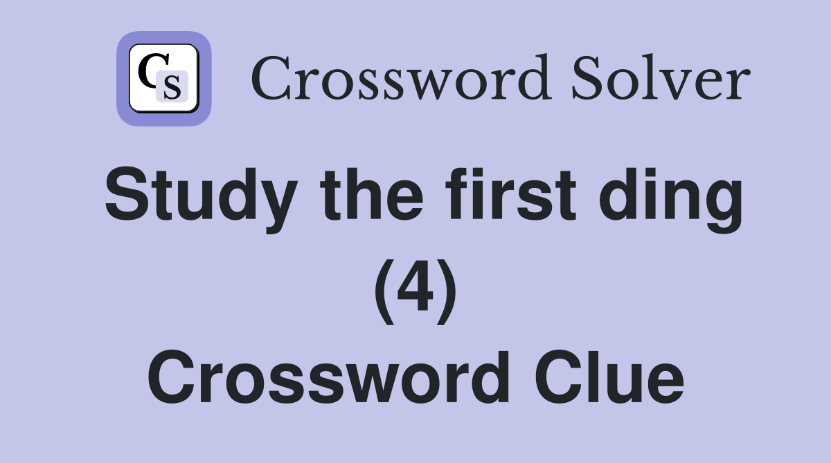 Study the first ding (4) Crossword Clue