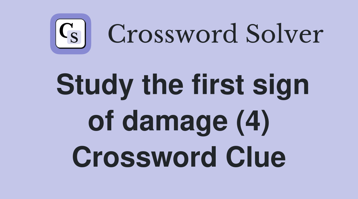 Study the first sign of damage (4) Crossword Clue