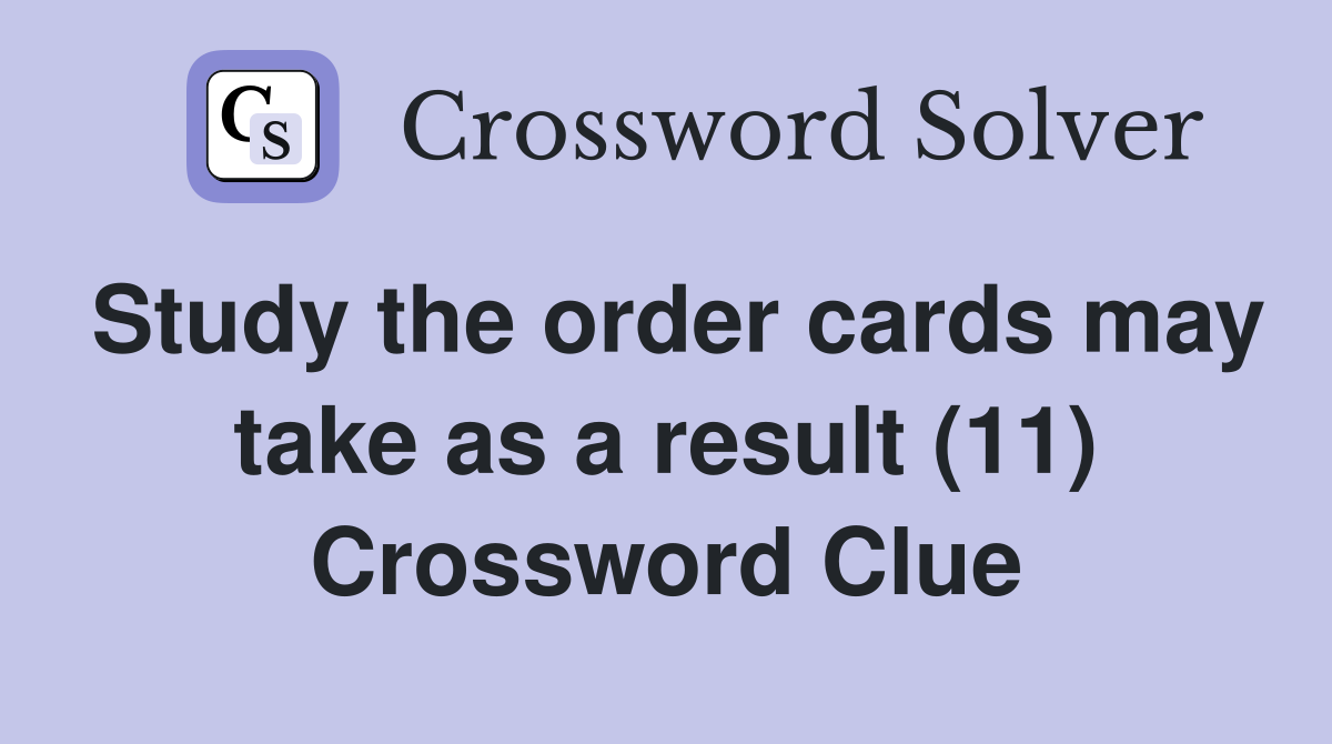 Study the order cards may take as a result (11) Crossword Clue