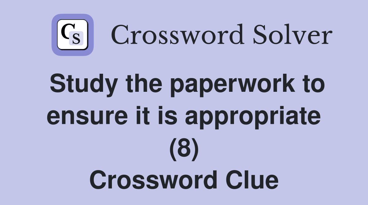 Study the paperwork to ensure it is appropriate (8) Crossword Clue