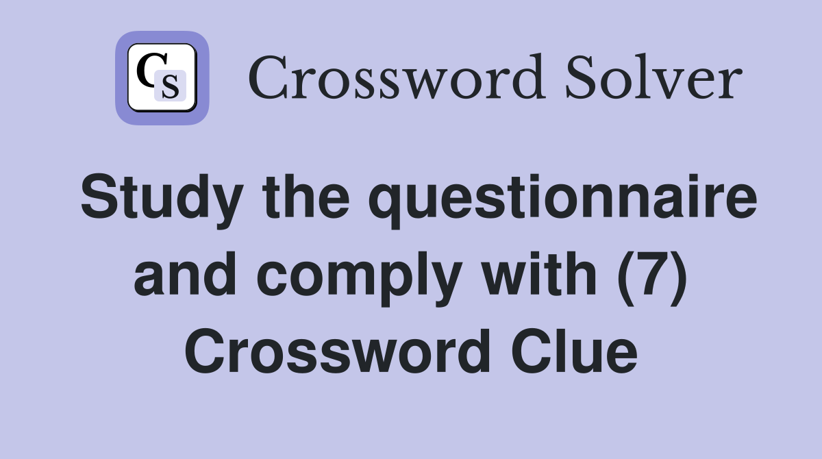 Study the questionnaire and comply with (7) Crossword Clue
