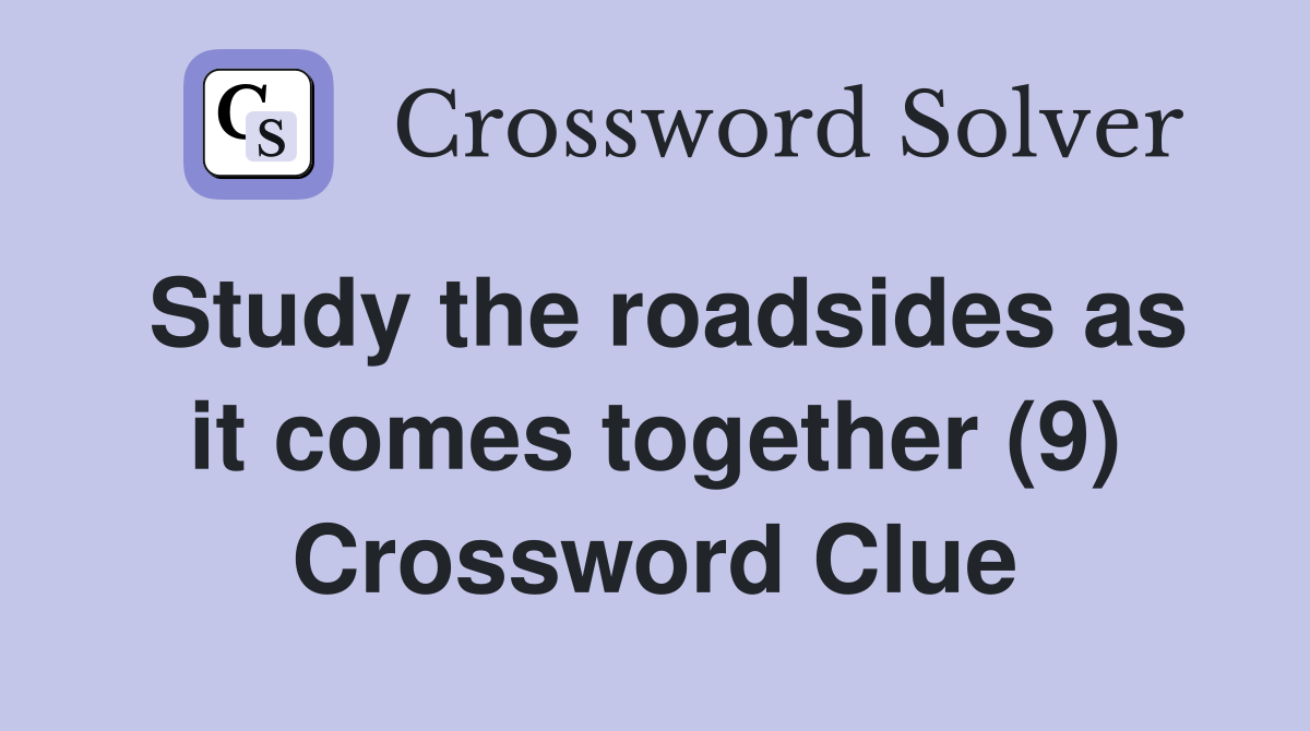 Study the roadsides as it comes together (9) Crossword Clue