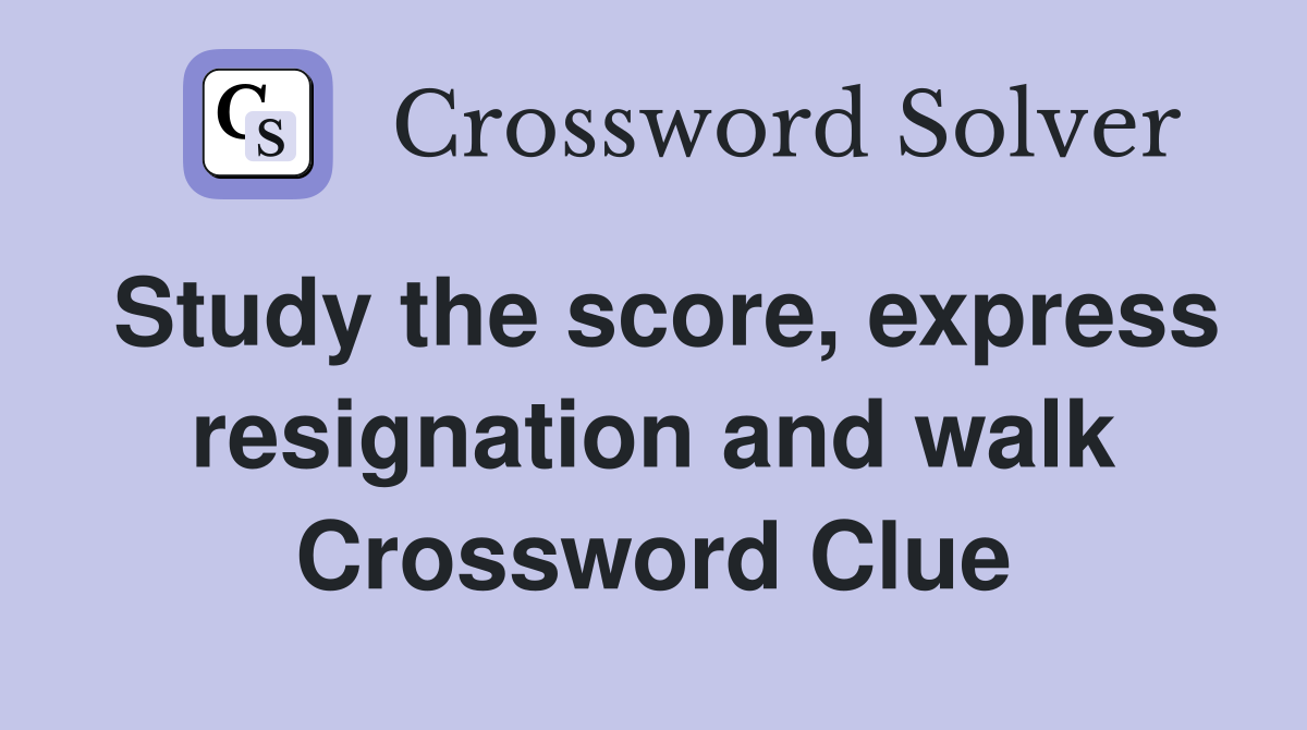 Study the score, express resignation and walk Crossword Clue