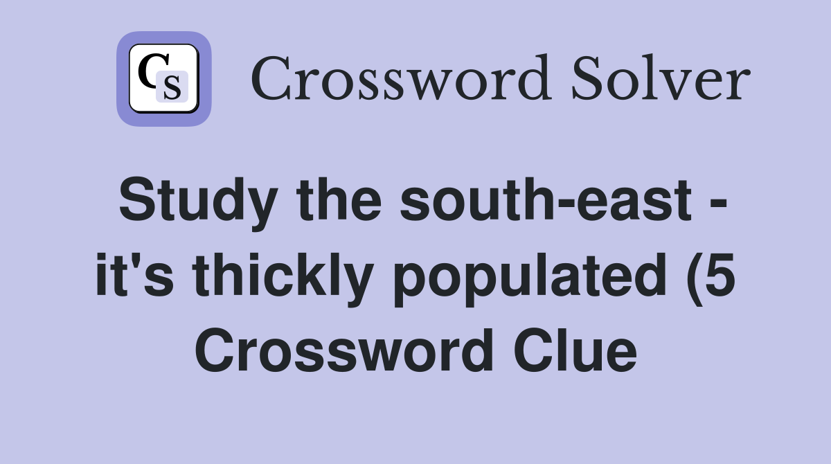 Study the south east it #39 s thickly populated (5) Crossword Clue Study the south east it #39 s thickly populated (5) Crossword Clue