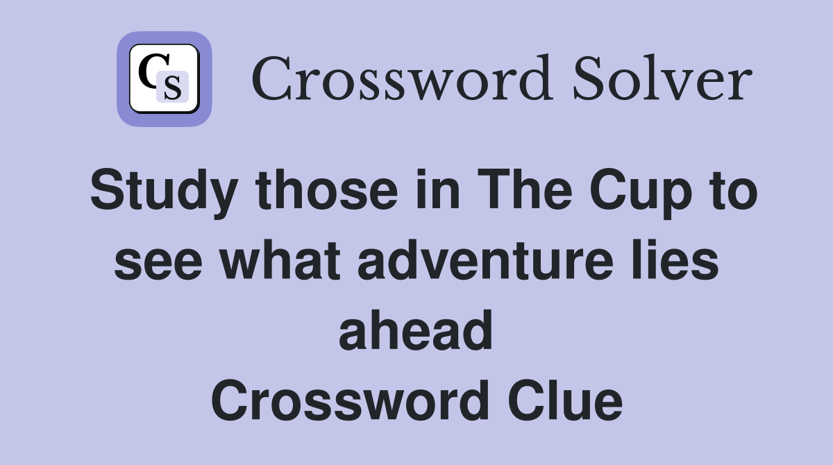 Study those in The Cup to see what adventure lies ahead Crossword Clue