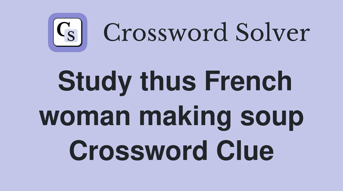 Study thus French woman making soup Crossword Clue