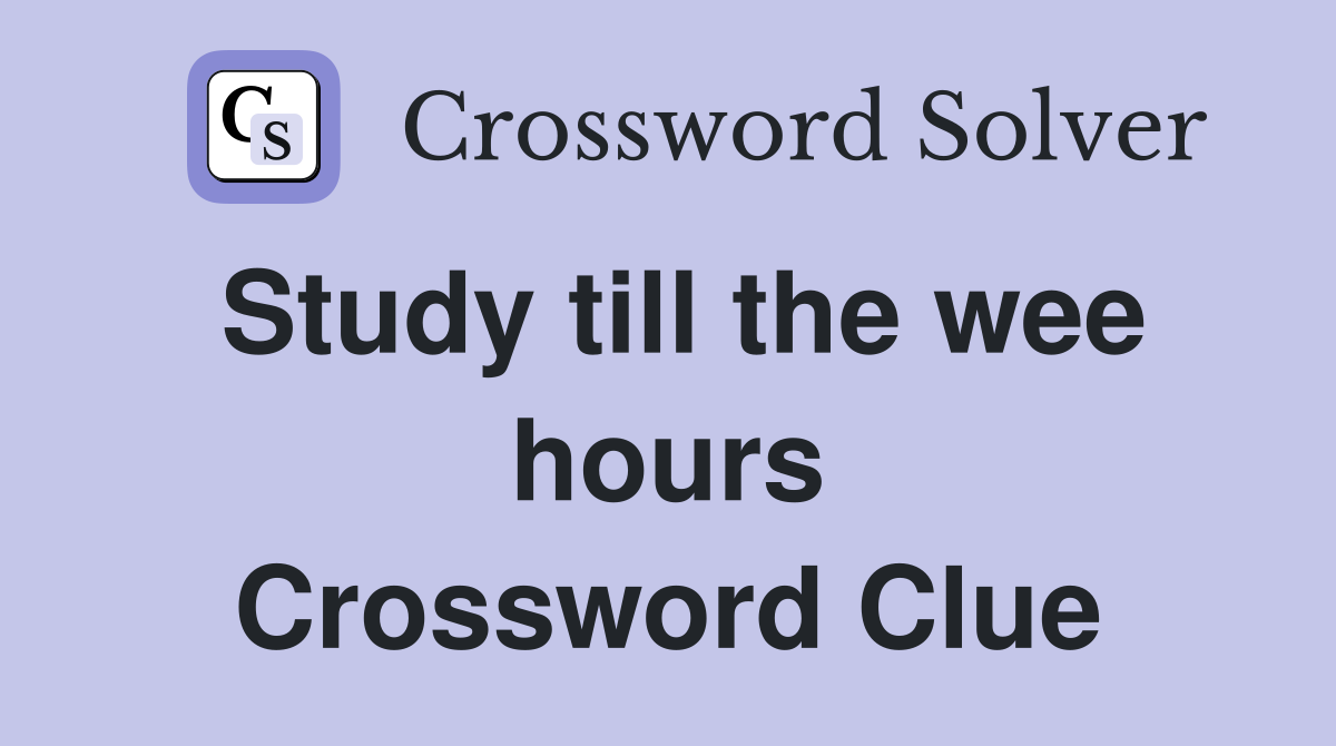Study till the wee hours Crossword Clue