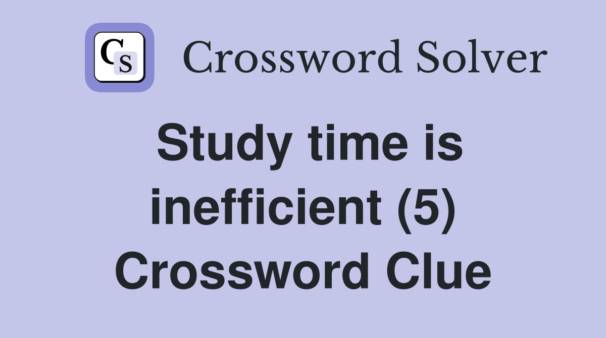 Study time is inefficient (5) Crossword Clue