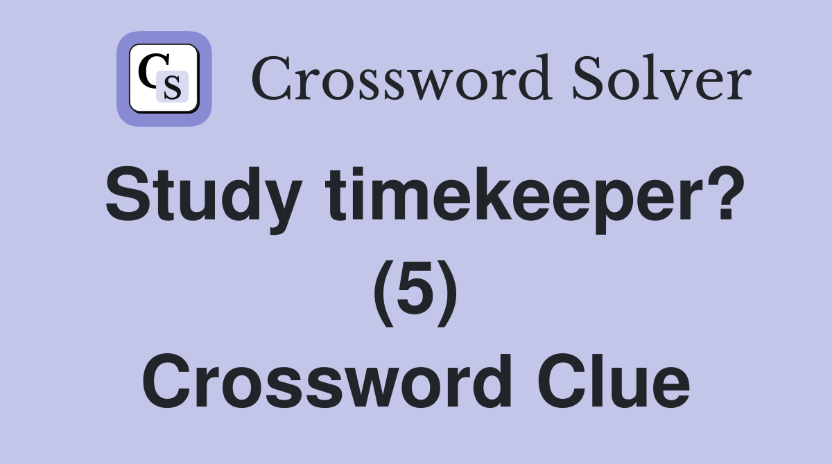Study timekeeper? (5) Crossword Clue