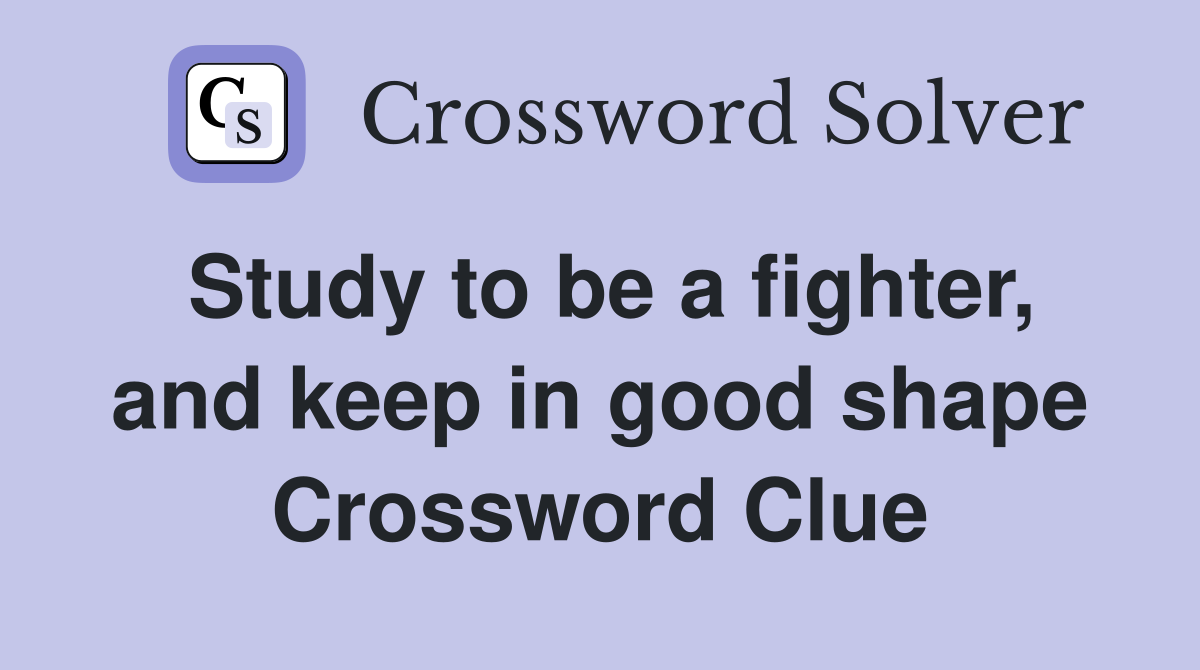 Study to be a fighter, and keep in good shape Crossword Clue