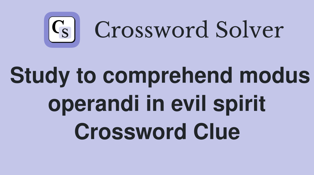 Study to comprehend modus operandi in evil spirit Crossword Clue