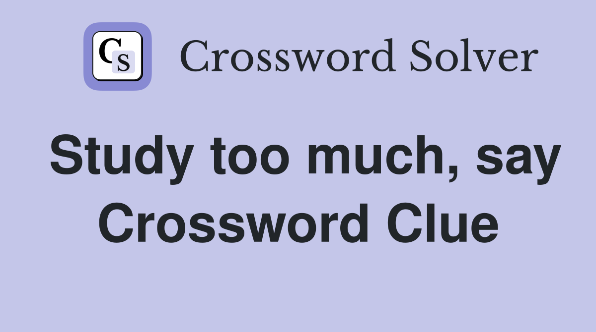 Study too much, say Crossword Clue