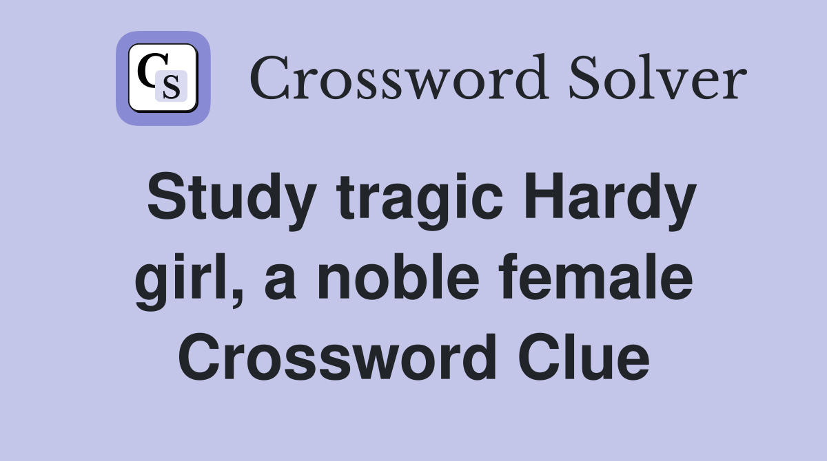 Study tragic Hardy girl, a noble female Crossword Clue