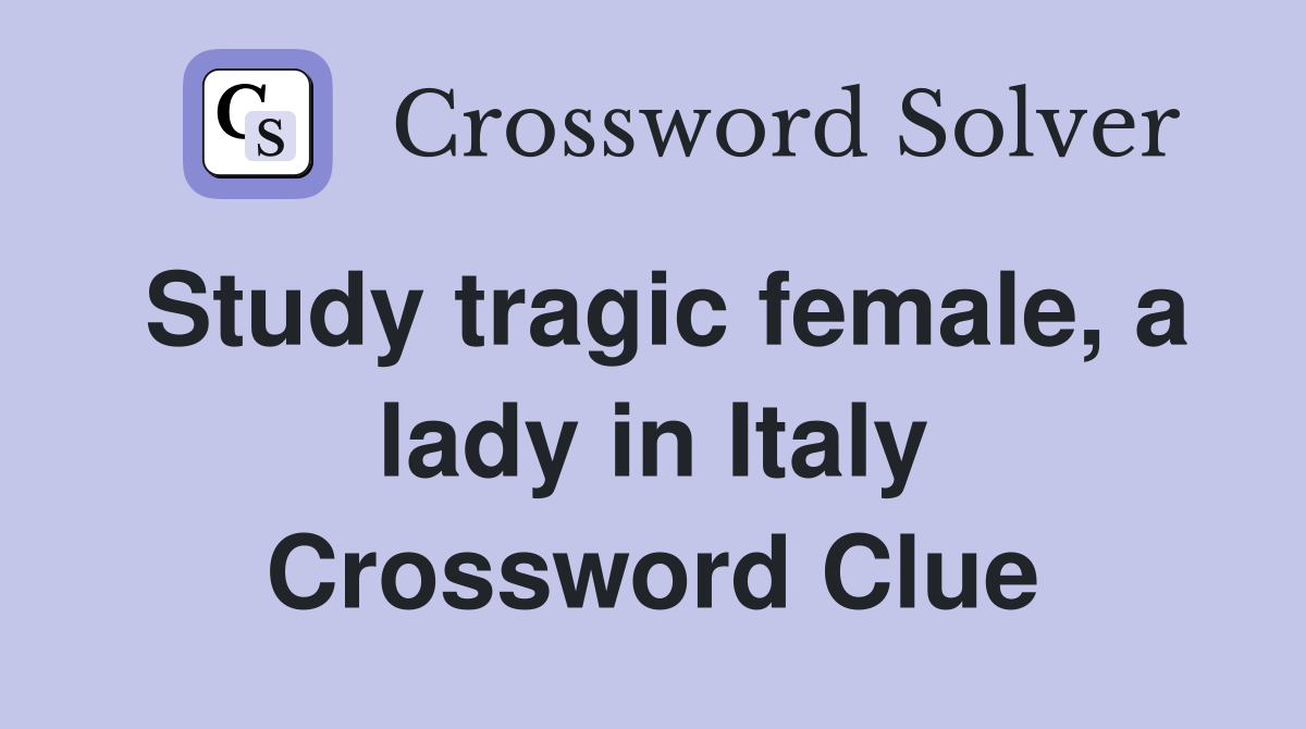 Study tragic female, a lady in Italy Crossword Clue