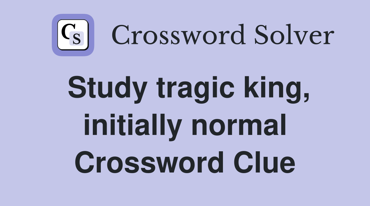 Study tragic king, initially normal Crossword Clue