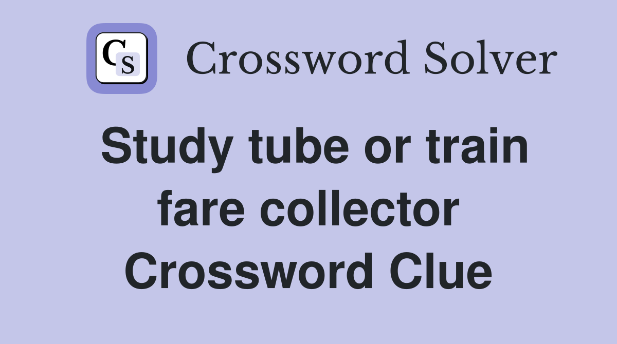 Study tube or train fare collector Crossword Clue