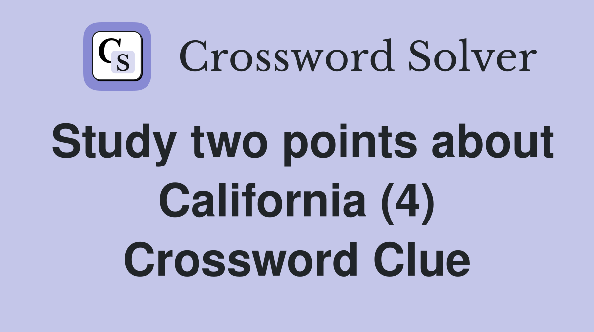 Study two points about California (4) Crossword Clue