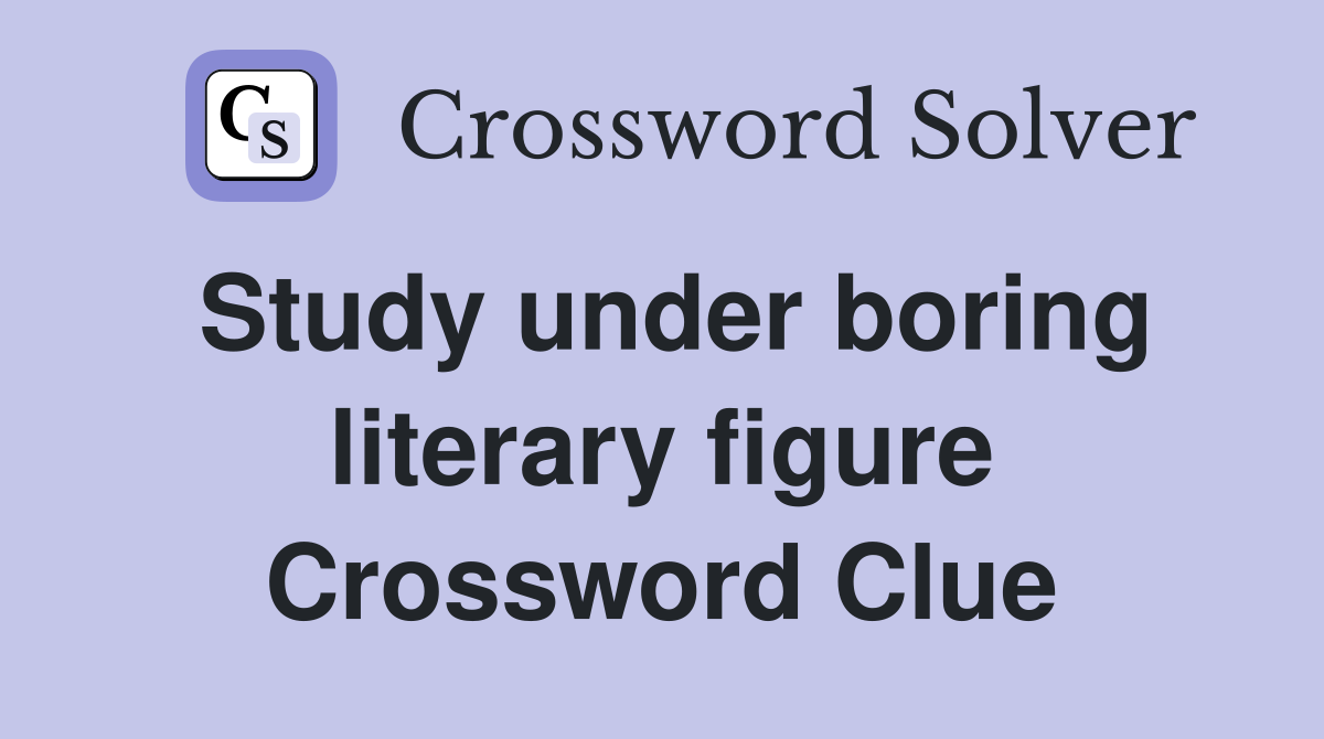 Study under boring literary figure Crossword Clue
