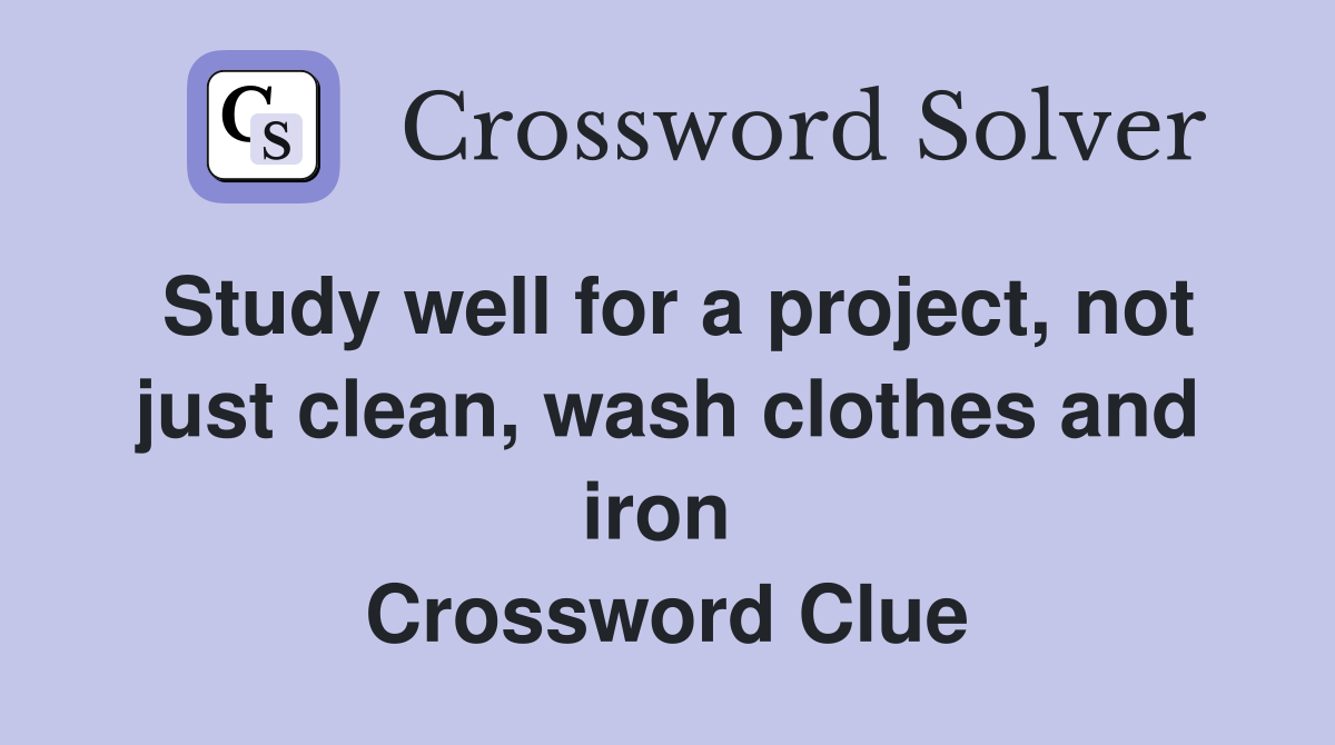 Study well for a project, not just clean, wash clothes and iron  Crossword Clue