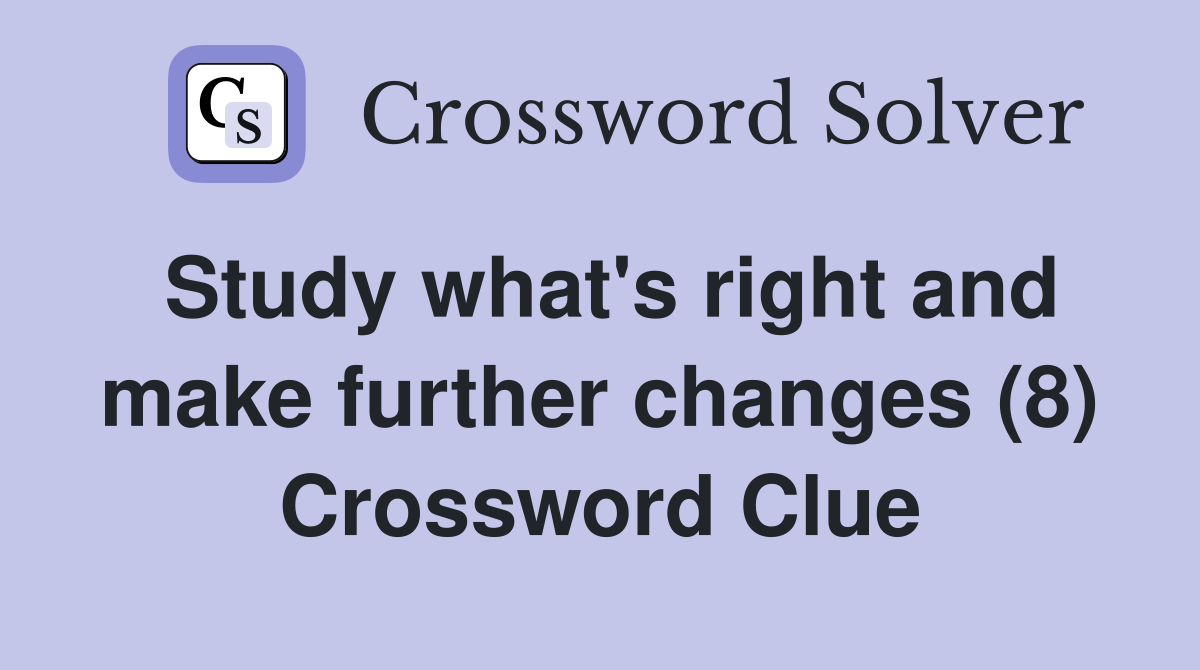 Study what's right and make further changes (8) Crossword Clue