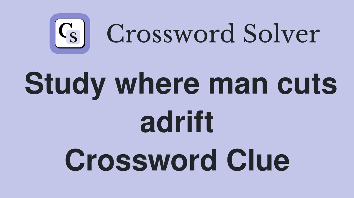 Study where man cuts adrift Crossword Clue