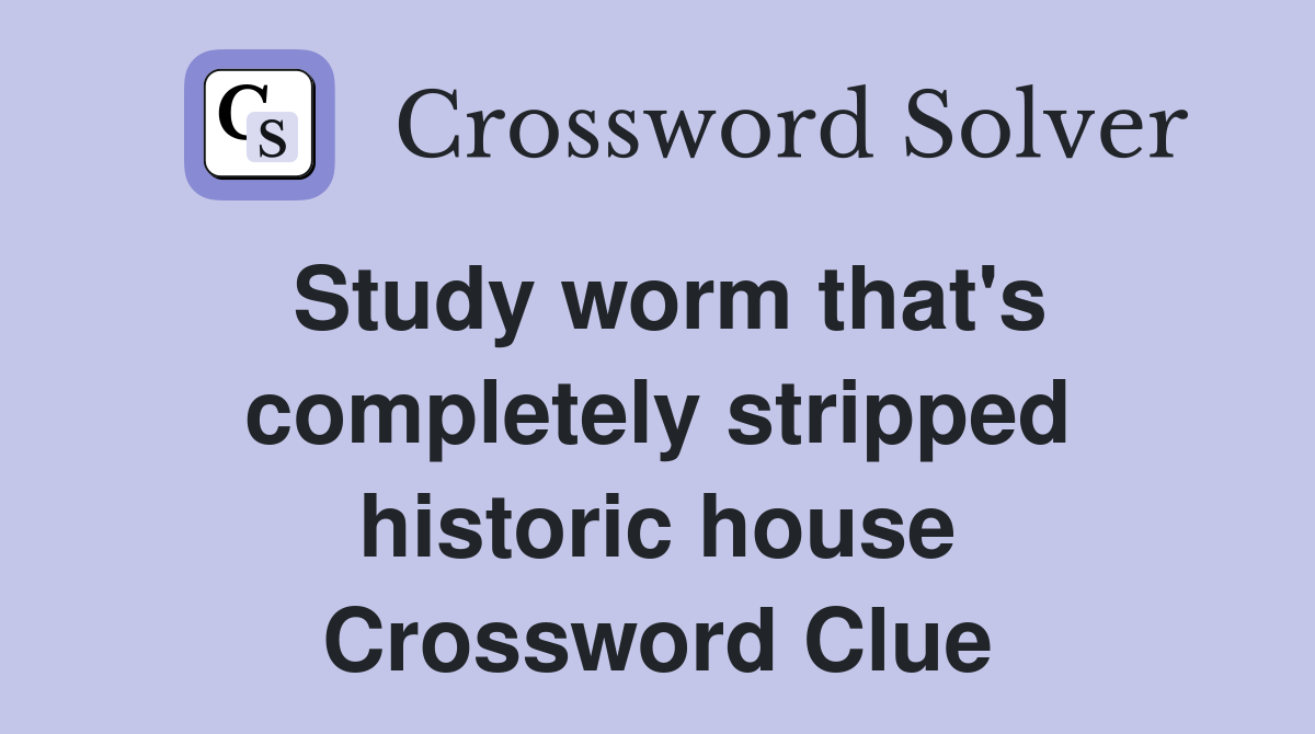 Study worm that's completely stripped historic house Crossword Clue