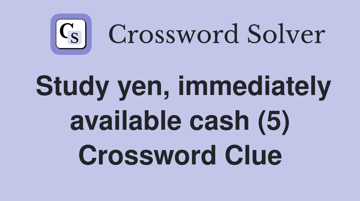 Study yen, immediately available cash (5) Crossword Clue