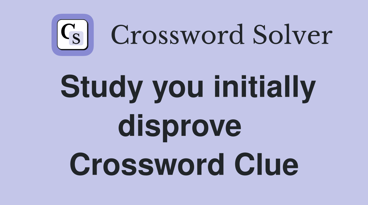 Study you initially disprove  Crossword Clue