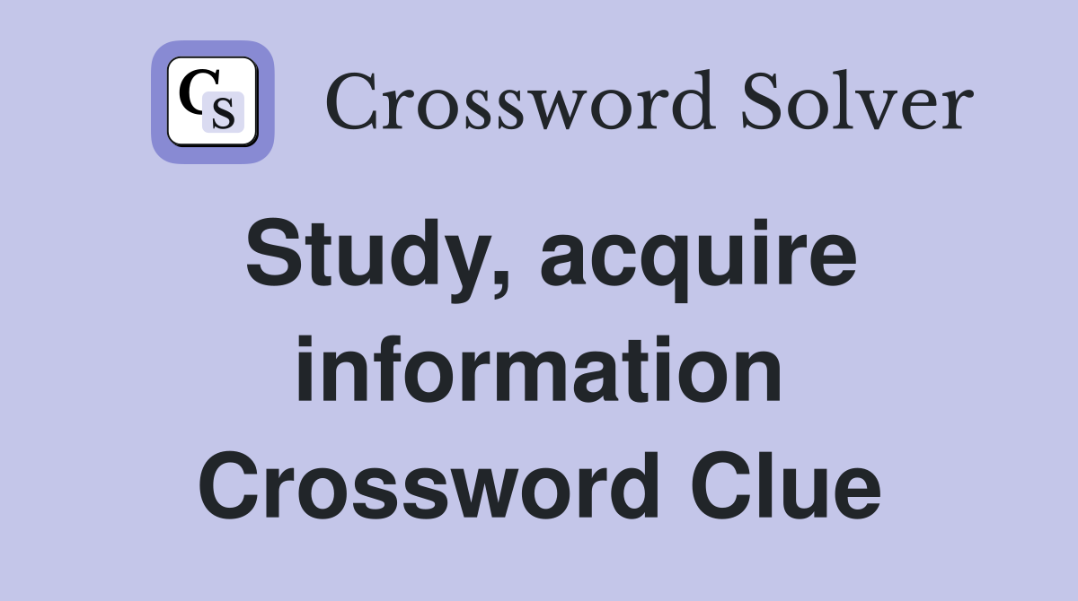 Study, acquire information Crossword Clue