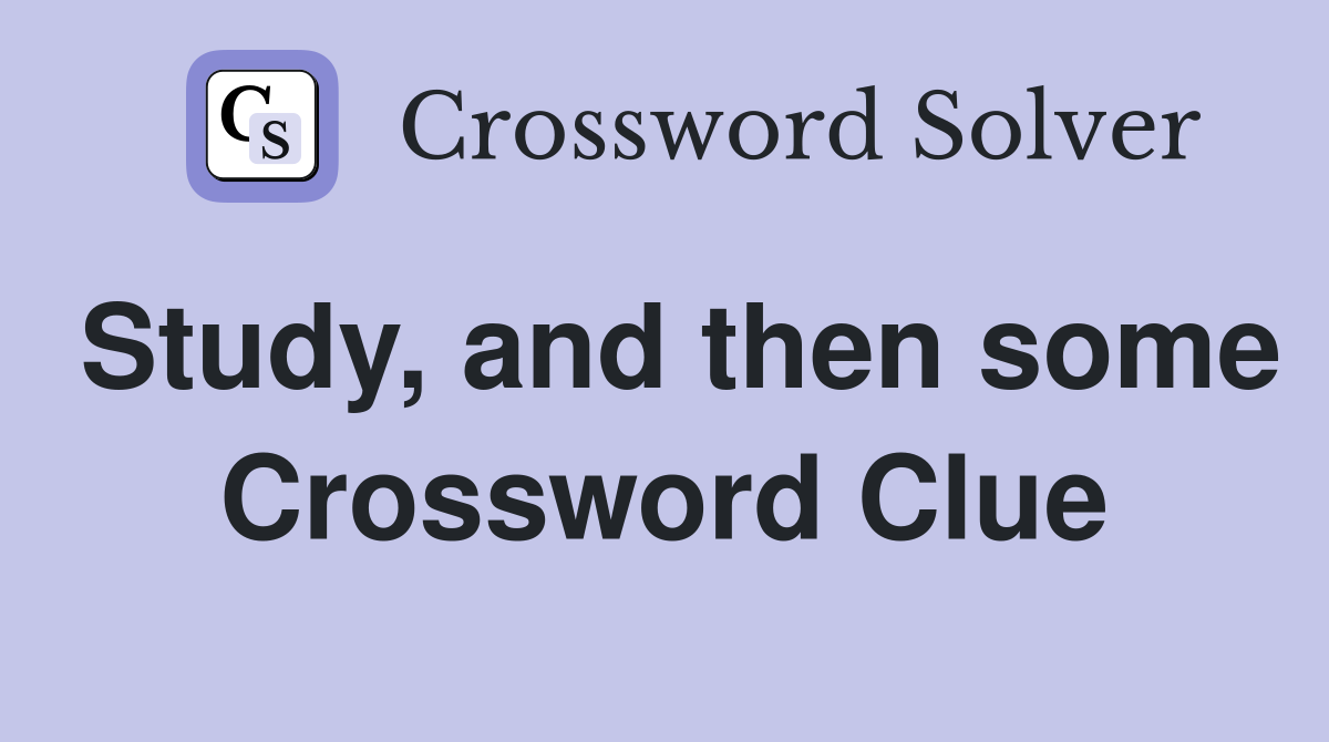 Study, and then some Crossword Clue