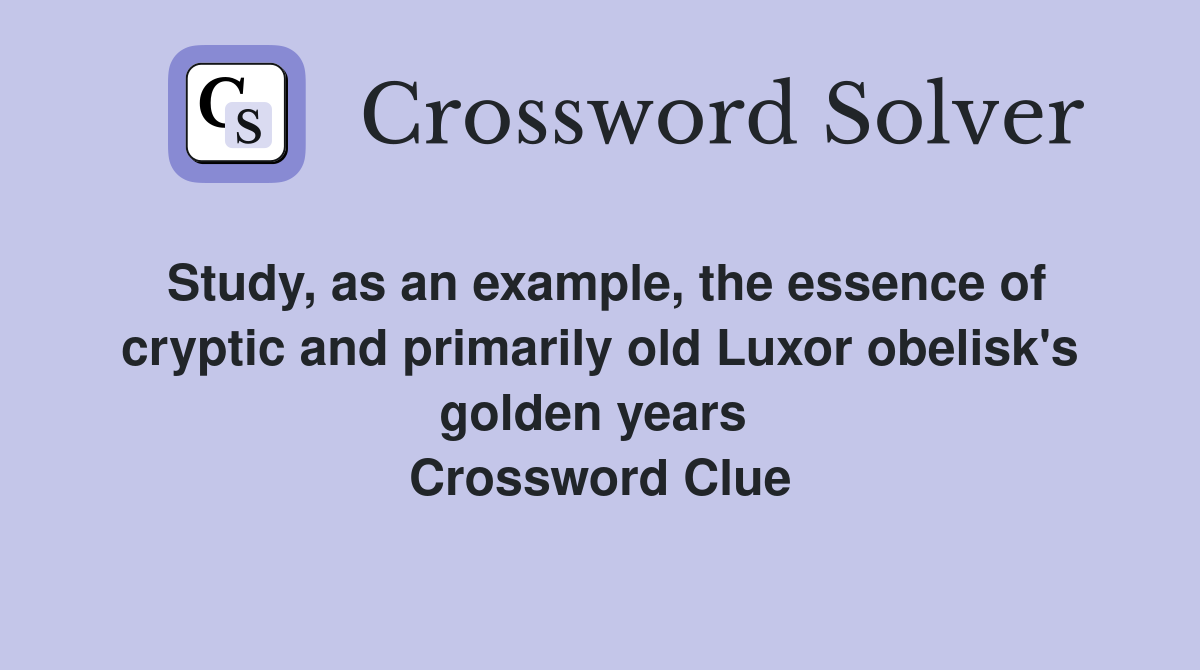 Study, as an example, the essence of cryptic and primarily old Luxor obelisk's golden years  Crossword Clue