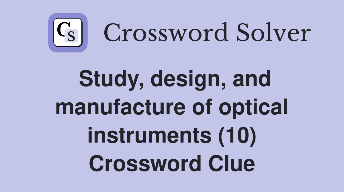 Study, design, and manufacture of optical instruments (10) Crossword Clue