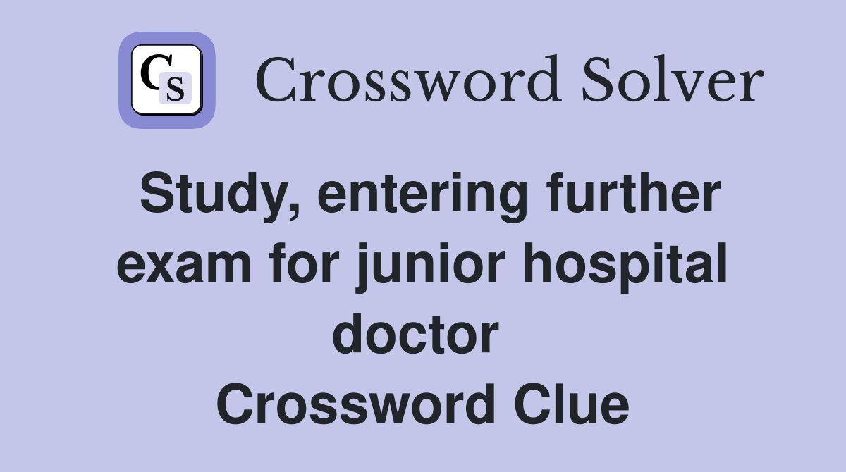 Study, entering further exam for junior hospital doctor  Crossword Clue