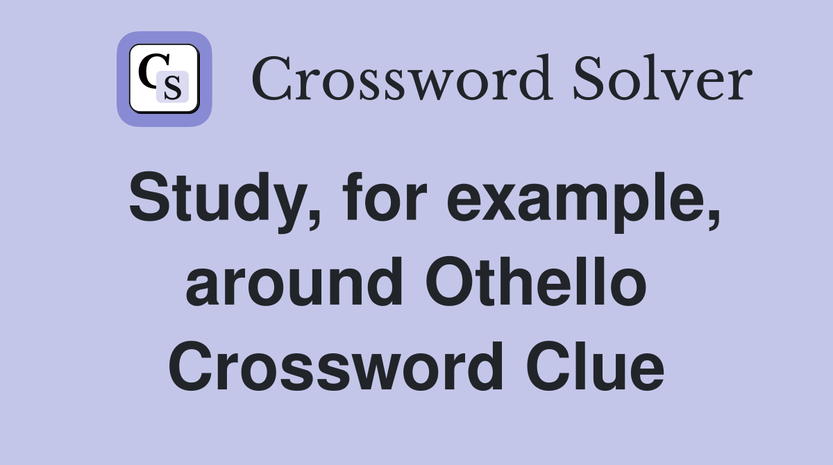 Study, for example, around Othello Crossword Clue