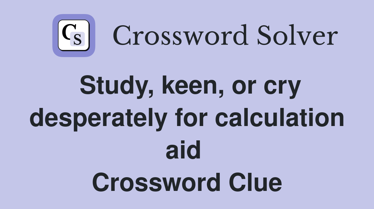 Study, keen, or cry desperately for calculation aid  Crossword Clue