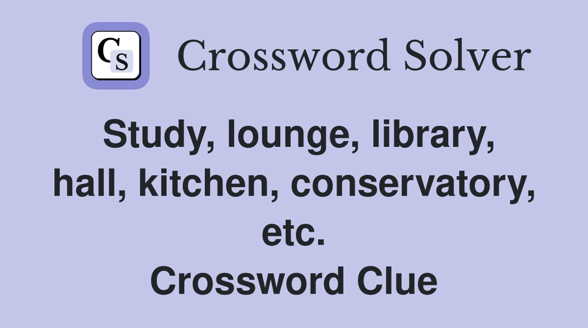 Study, lounge, library, hall, kitchen, conservatory, etc. Crossword Clue