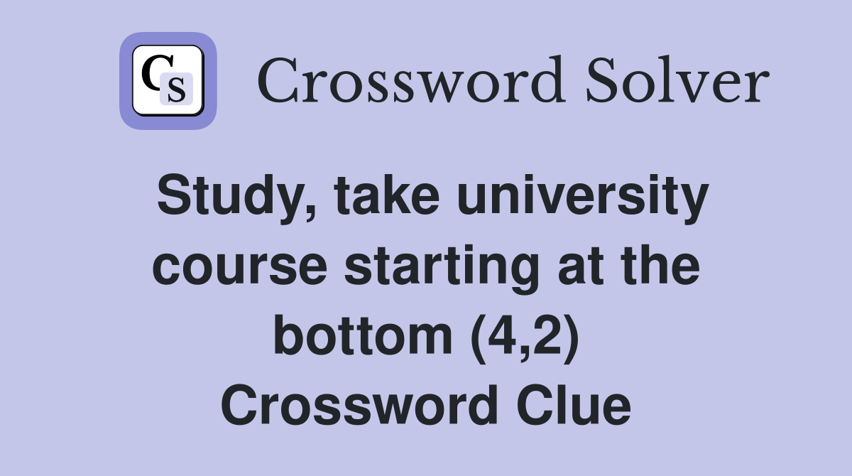 Study, take university course starting at the bottom (4,2) Crossword Clue