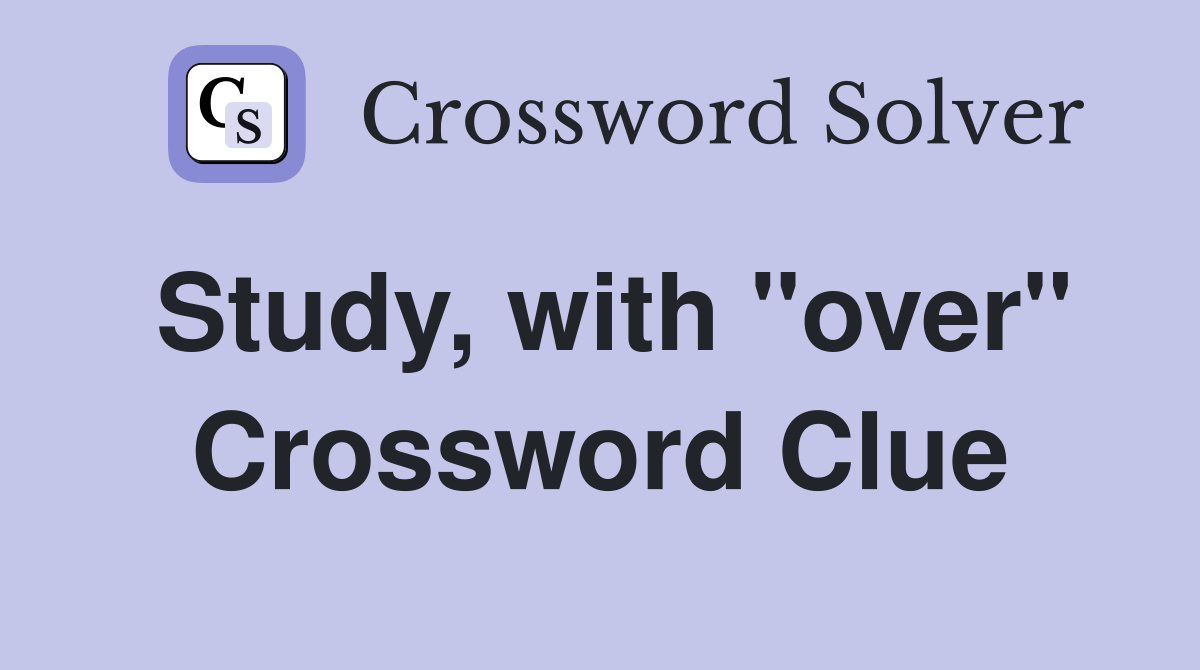 Study, with "over" Crossword Clue