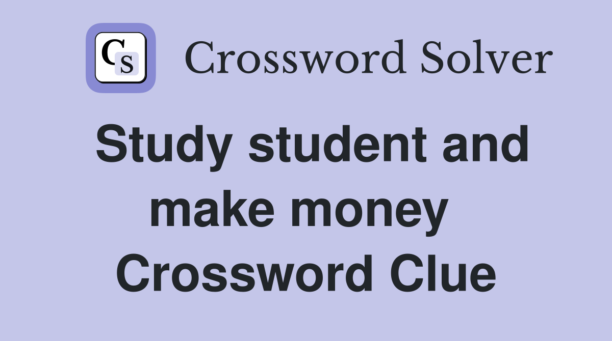 Study student and make money  Crossword Clue